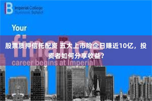 股票质押信托配资 五大上市险企日赚近10亿，投资者如何分享收益？
