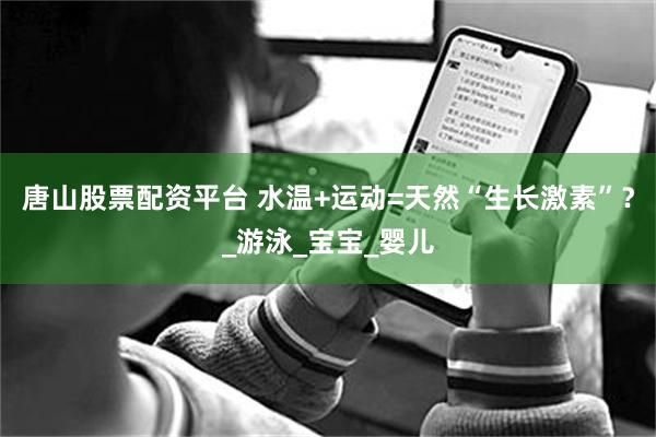 唐山股票配资平台 水温+运动=天然“生长激素”？_游泳_宝宝_婴儿