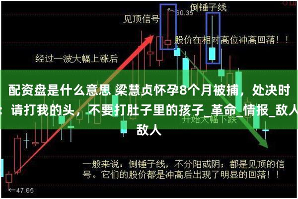 配资盘是什么意思 梁慧贞怀孕8个月被捕，处决时：请打我的头，不要打肚子里的孩子_革命_情报_敌人
