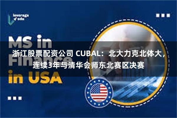 浙江股票配资公司 CUBAL：北大力克北体大，连续3年与清华会师东北赛区决赛
