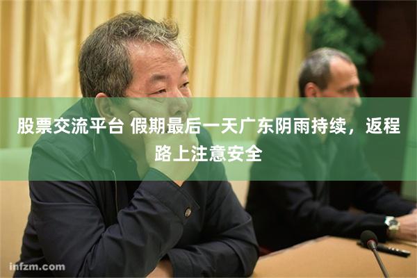 股票交流平台 假期最后一天广东阴雨持续，返程路上注意安全