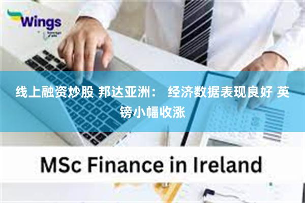 线上融资炒股 邦达亚洲： 经济数据表现良好 英镑小幅收涨