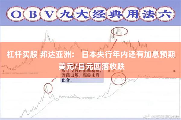 杠杆买股 邦达亚洲： 日本央行年内还有加息预期 美元/日元回落收跌