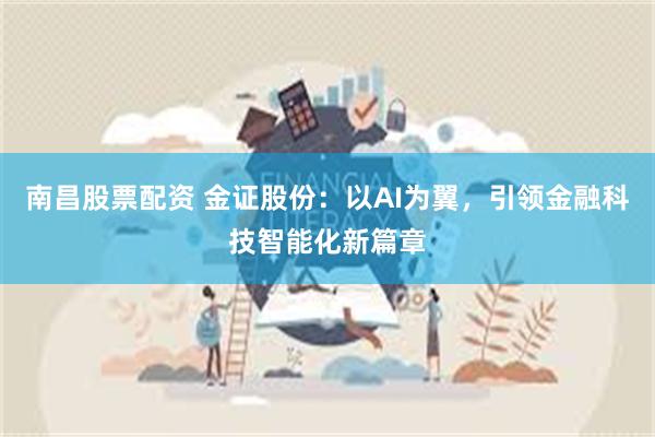 南昌股票配资 金证股份：以AI为翼，引领金融科技智能化新篇章