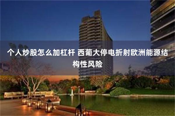 个人炒股怎么加杠杆 西葡大停电折射欧洲能源结构性风险