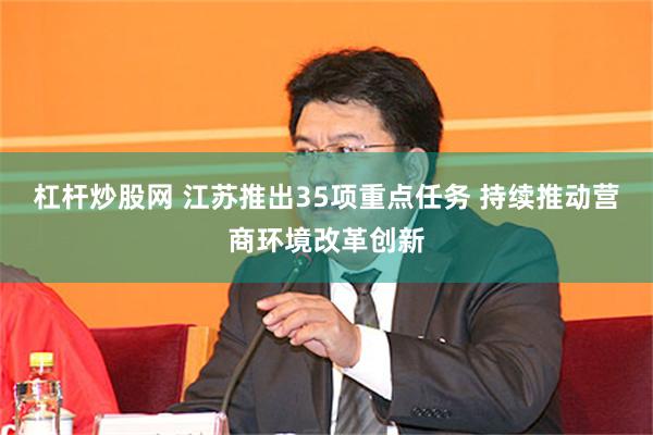 杠杆炒股网 江苏推出35项重点任务 持续推动营商环境改革创新
