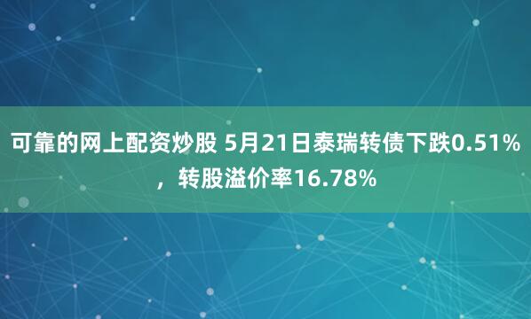 可靠的网上配资炒股 5月21日泰瑞转债下跌0.51%，转股溢价率16.78%
