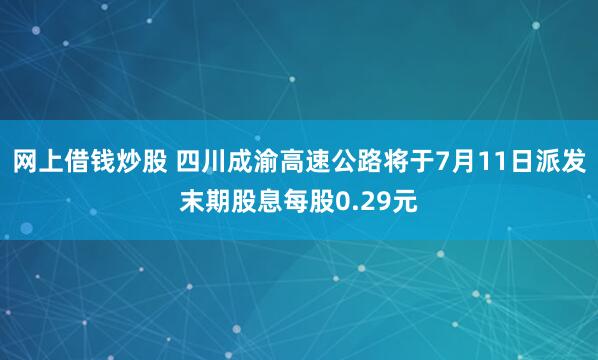 网上借钱炒股 四川成渝高速公路将于7月11日派发末期股息每股0.29元