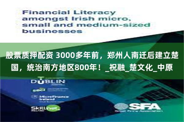 股票质押配资 3000多年前，郑州人南迁后建立楚国，统治南方地区800年！_祝融_楚文化_中原