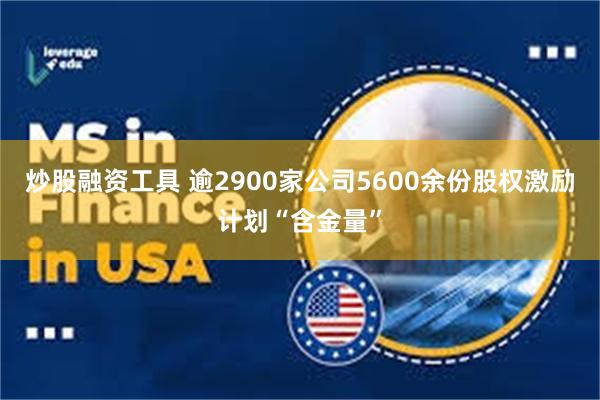 炒股融资工具 逾2900家公司5600余份股权激励计划“含金量”