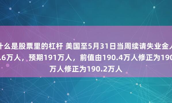 什么是股票里的杠杆 美国至5月31日当周续请失业金人数 195.6万人，预期191万人，前值由190.4万人修正为190.2万人