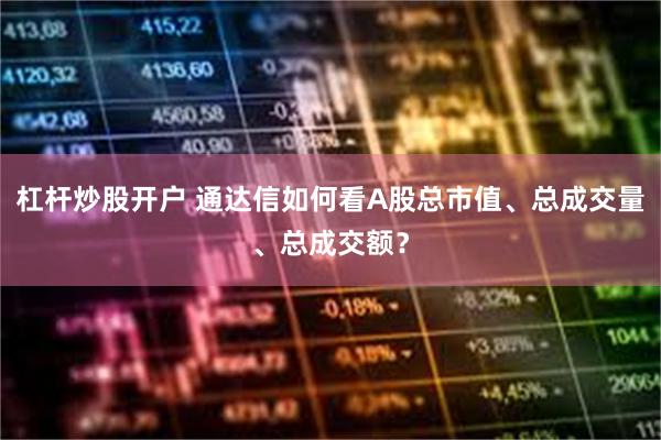 杠杆炒股开户 通达信如何看A股总市值、总成交量、总成交额？