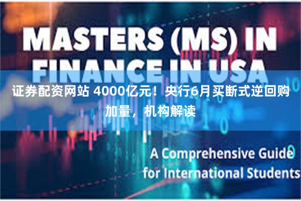 证券配资网站 4000亿元！央行6月买断式逆回购加量，机构解读