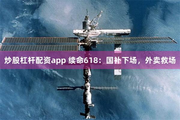 炒股杠杆配资app 续命618：国补下场，外卖救场
