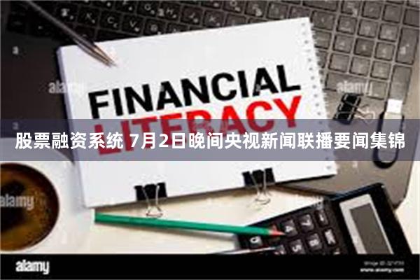 股票融资系统 7月2日晚间央视新闻联播要闻集锦
