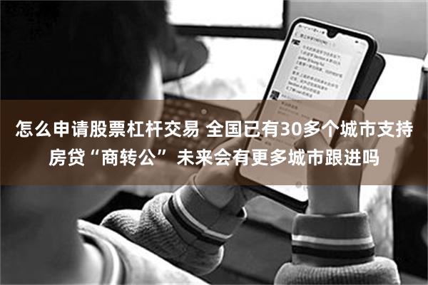 怎么申请股票杠杆交易 全国已有30多个城市支持房贷“商转公” 未来会有更多城市跟进吗