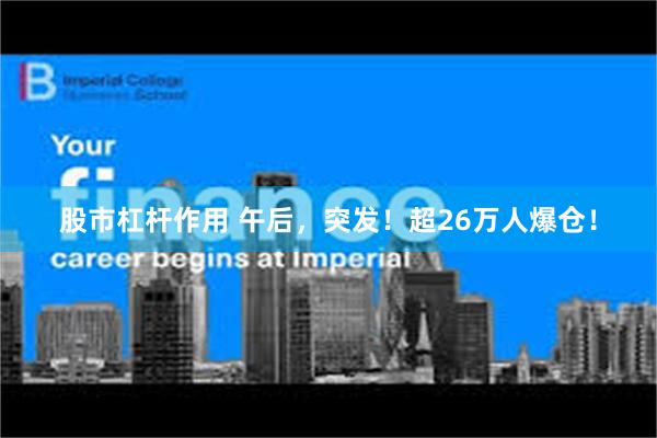 股市杠杆作用 午后，突发！超26万人爆仓！