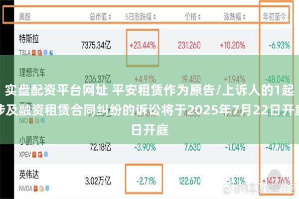 实盘配资平台网址 平安租赁作为原告/上诉人的1起涉及融资租赁合同纠纷的诉讼将于2025年7月22日开庭