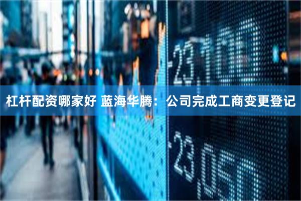 杠杆配资哪家好 蓝海华腾：公司完成工商变更登记