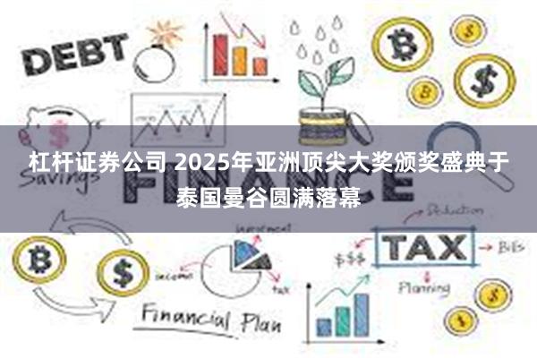 杠杆证券公司 2025年亚洲顶尖大奖颁奖盛典于泰国曼谷圆满落幕