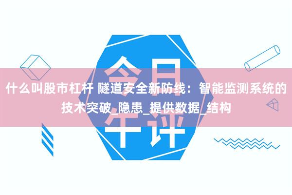 什么叫股市杠杆 隧道安全新防线：智能监测系统的技术突破_隐患_提供数据_结构