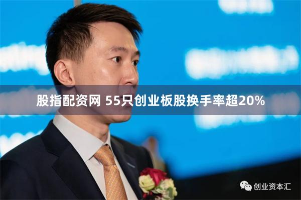股指配资网 55只创业板股换手率超20%