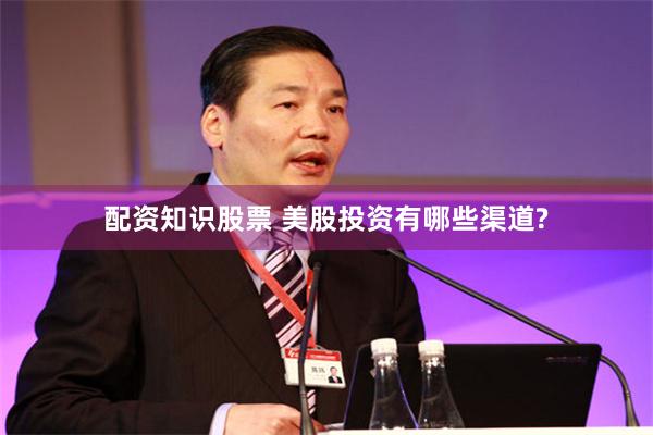 配资知识股票 美股投资有哪些渠道?