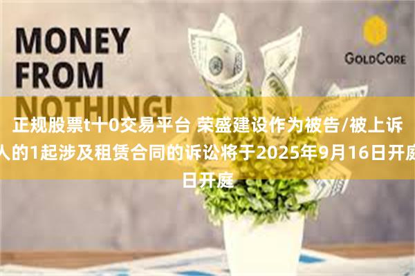 正规股票t十0交易平台 荣盛建设作为被告/被上诉人的1起涉及租赁合同的诉讼将于2025年9月16日开庭