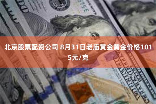 北京股票配资公司 8月31日老庙黄金黄金价格1015元/克