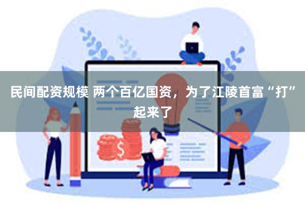 民间配资规模 两个百亿国资，为了江陵首富“打”起来了