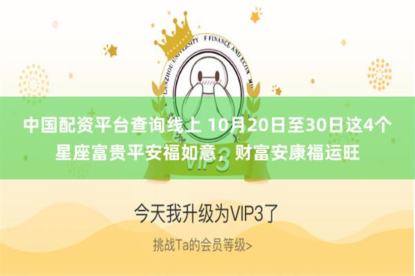 中国配资平台查询线上 10月20日至30日这4个星座富贵平安福如意，财富安康福运旺