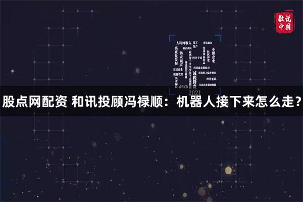 股点网配资 和讯投顾冯禄顺:机器人接下来怎么走?