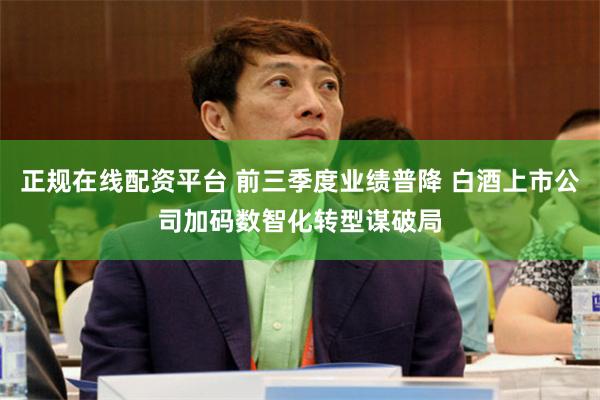 正规在线配资平台 前三季度业绩普降 白酒上市公司加码数智化转型谋破局