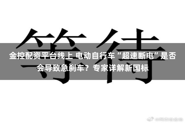 金控配资平台线上 电动自行车“超速断电”是否会导致急刹车?专家详解新国标