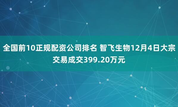 全国前10正规配资公司排名 智飞生物12月4日大宗交易成交399.20万元