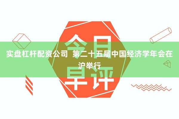 实盘杠杆配资公司  第二十五届中国经济学年会在沪举行