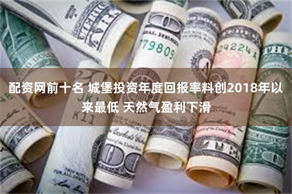 配资网前十名 城堡投资年度回报率料创2018年以来最低 天然气盈利下滑
