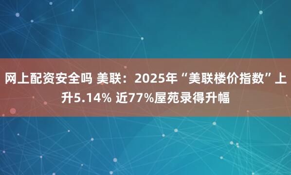 网上配资安全吗 美联：2025年“美联楼价指数”上升5.14% 近77%屋苑录得升幅