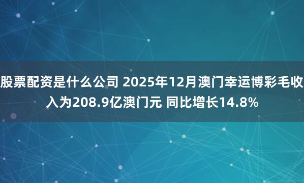 股票配资是什么公司 2025年12月澳门幸运博彩毛收入为208.9亿澳门元 同比增长14.8%